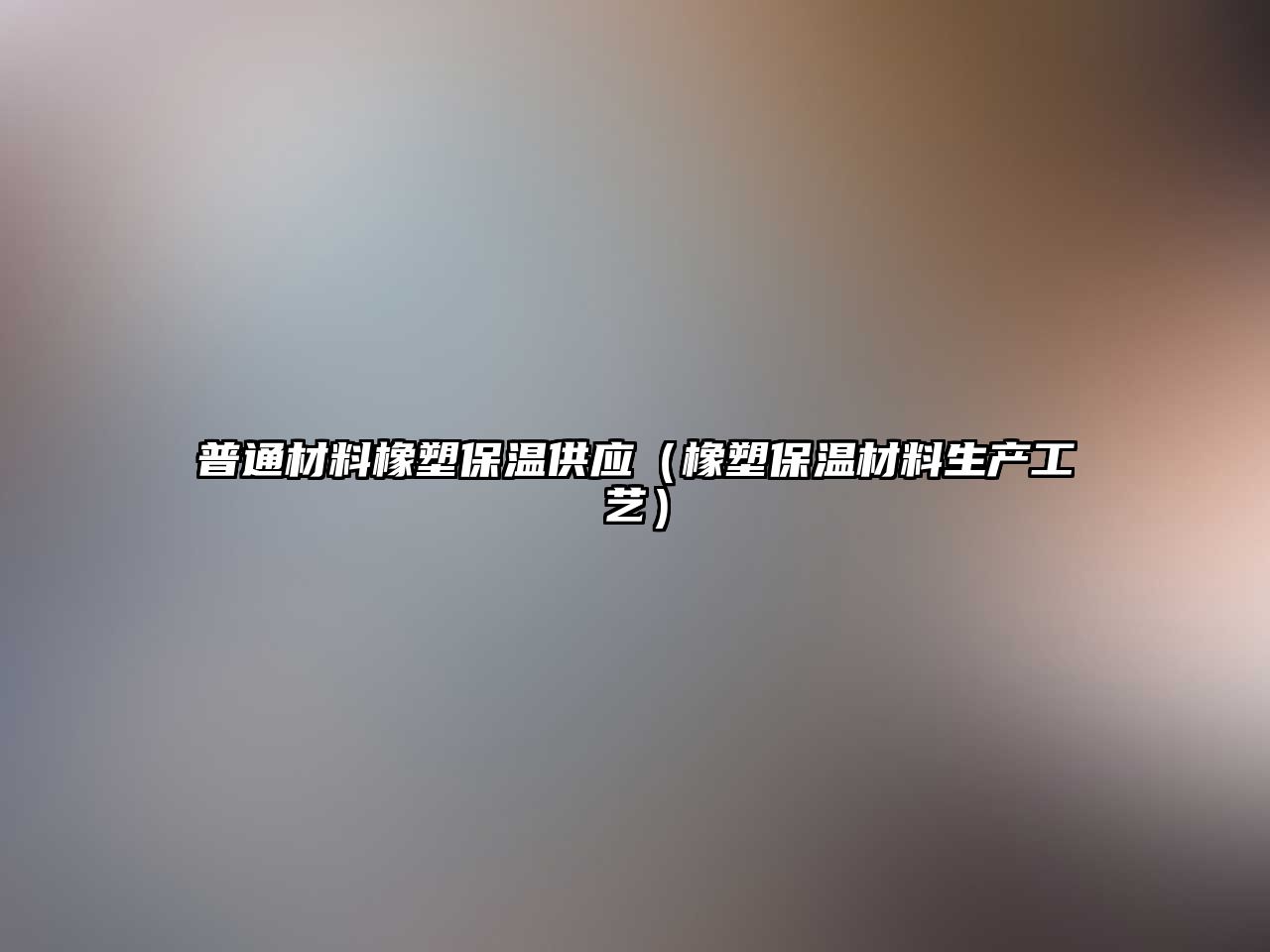 普通材料橡塑保溫供應(yīng)（橡塑保溫材料生產(chǎn)工藝）