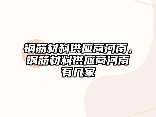 鋼筋材料供應(yīng)商河南，鋼筋材料供應(yīng)商河南有幾家