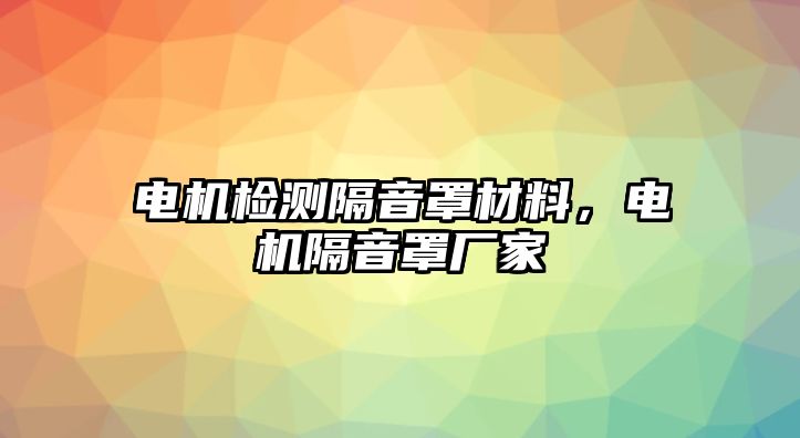 電機檢測隔音罩材料，電機隔音罩廠家