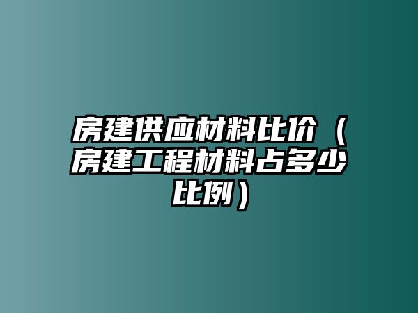 房建供應(yīng)材料比價（房建工程材料占多少比例）