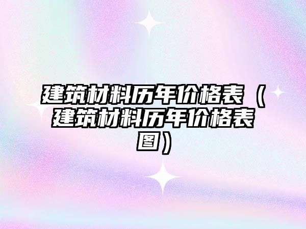 建筑材料歷年價(jià)格表（建筑材料歷年價(jià)格表圖）