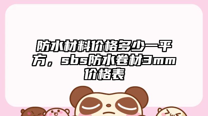 防水材料價(jià)格多少一平方，sbs防水卷材3mm價(jià)格表