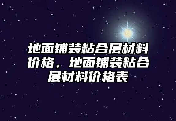 地面鋪裝粘合層材料價(jià)格，地面鋪裝粘合層材料價(jià)格表