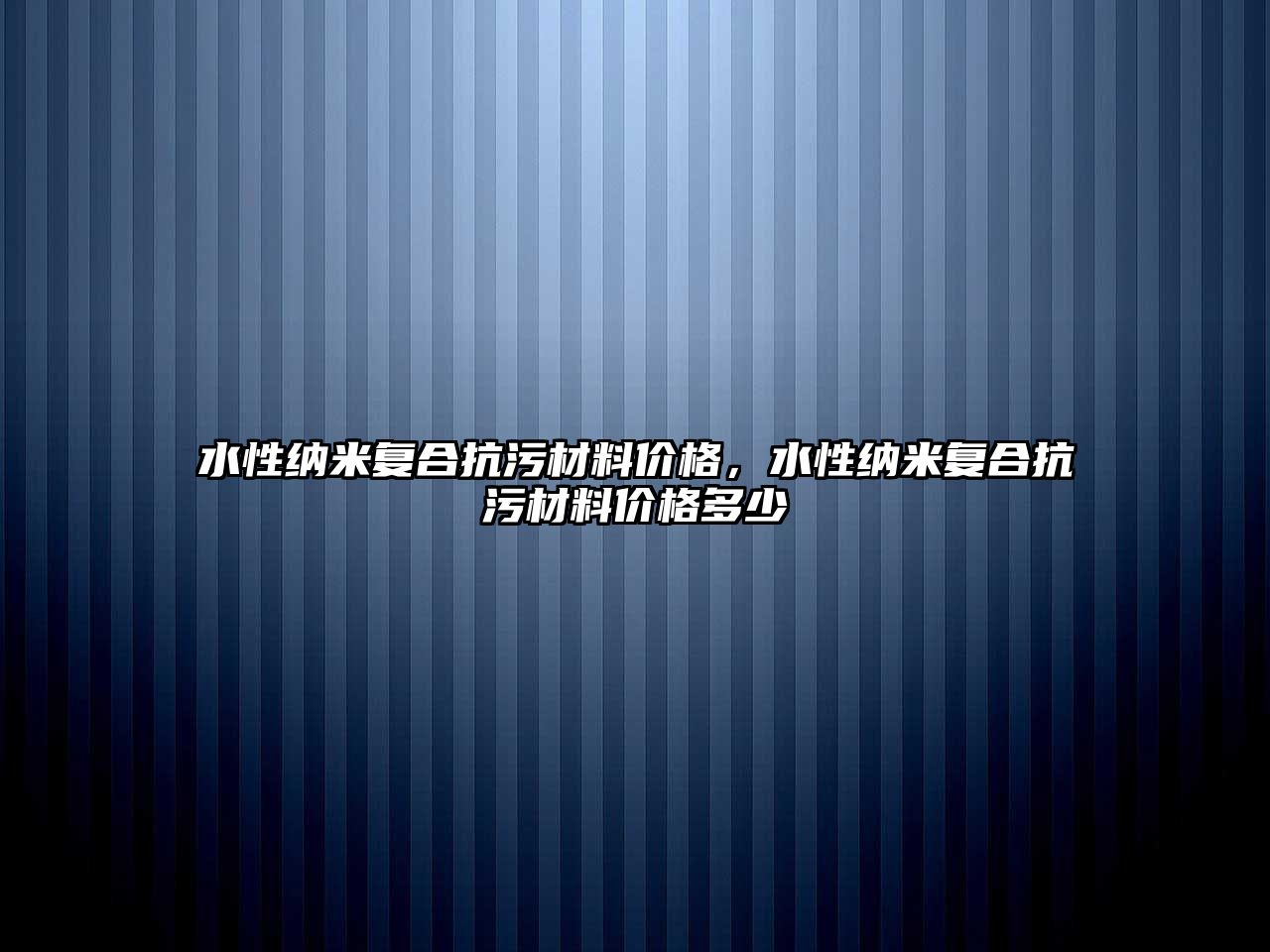 水性納米復(fù)合抗污材料價(jià)格，水性納米復(fù)合抗污材料價(jià)格多少