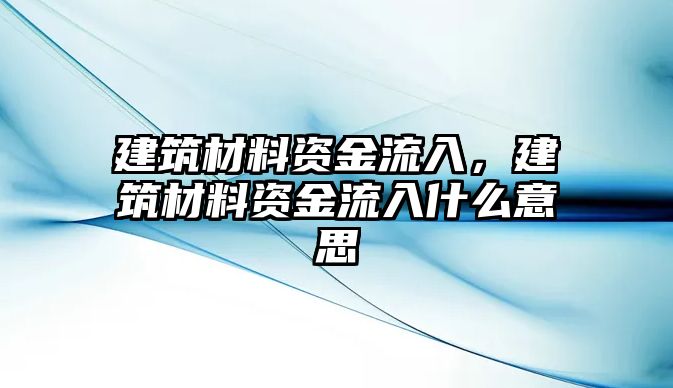 建筑材料資金流入，建筑材料資金流入什么意思