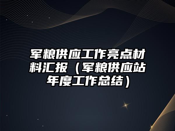 軍糧供應(yīng)工作亮點(diǎn)材料匯報(bào)（軍糧供應(yīng)站年度工作總結(jié)）
