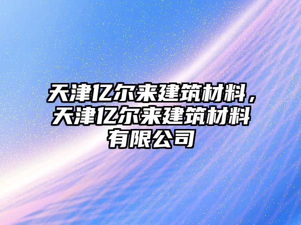 天津億爾來建筑材料，天津億爾來建筑材料有限公司