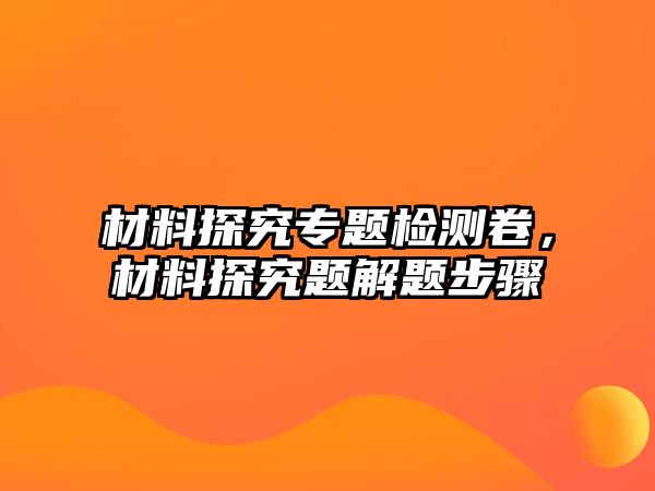 材料探究專題檢測(cè)卷，材料探究題解題步驟