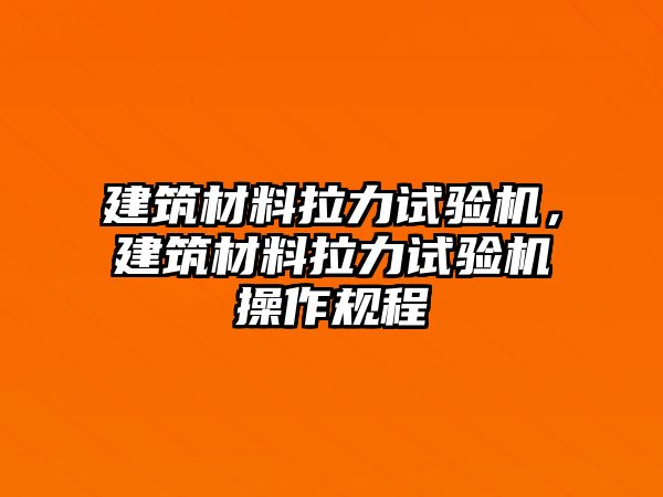 建筑材料拉力試驗(yàn)機(jī)，建筑材料拉力試驗(yàn)機(jī)操作規(guī)程