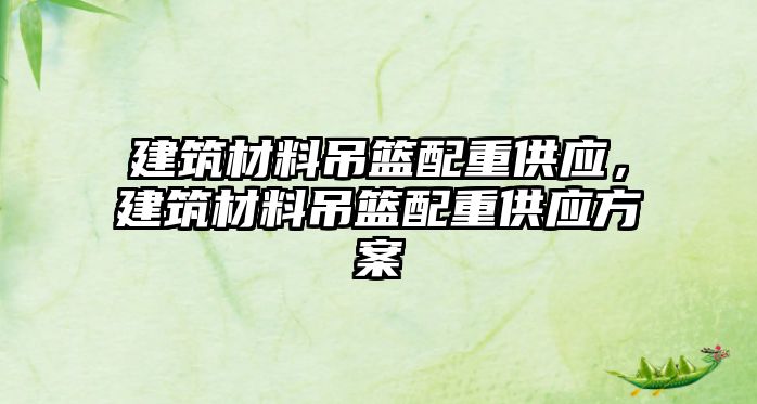 建筑材料吊籃配重供應(yīng)，建筑材料吊籃配重供應(yīng)方案