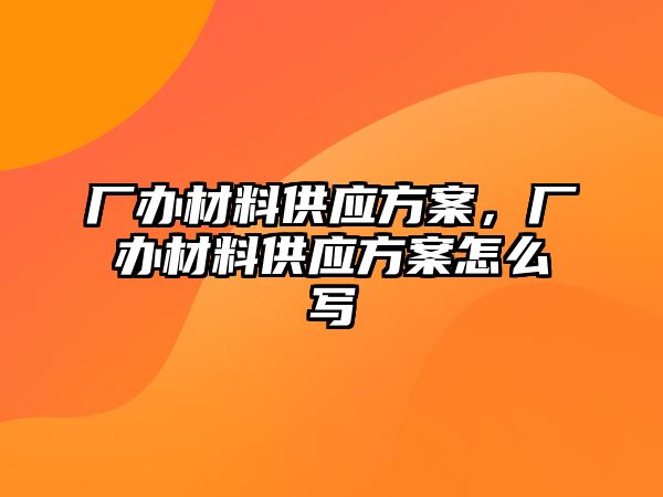 廠辦材料供應(yīng)方案，廠辦材料供應(yīng)方案怎么寫
