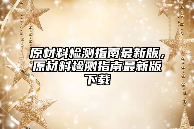 原材料檢測(cè)指南最新版，原材料檢測(cè)指南最新版下載