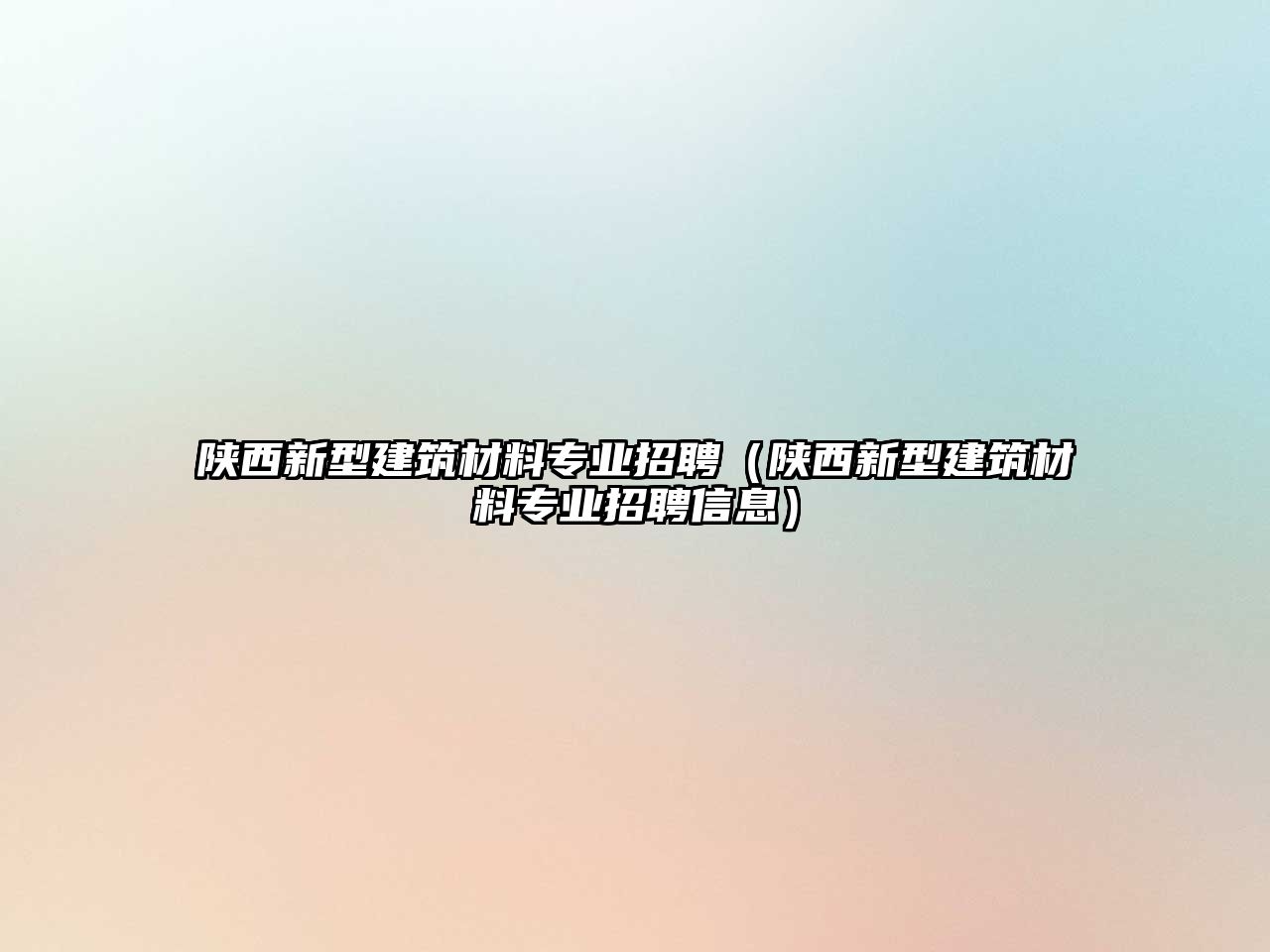 陜西新型建筑材料專業(yè)招聘（陜西新型建筑材料專業(yè)招聘信息）