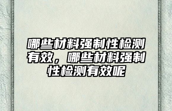 哪些材料強制性檢測有效，哪些材料強制性檢測有效呢
