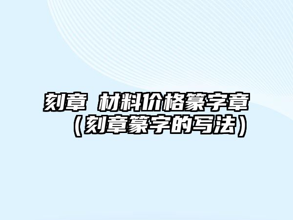 刻章帯材料價格篆字章（刻章篆字的寫法）