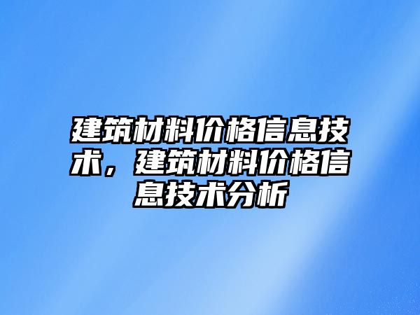 建筑材料價格信息技術(shù)，建筑材料價格信息技術(shù)分析