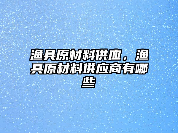 漁具原材料供應，漁具原材料供應商有哪些