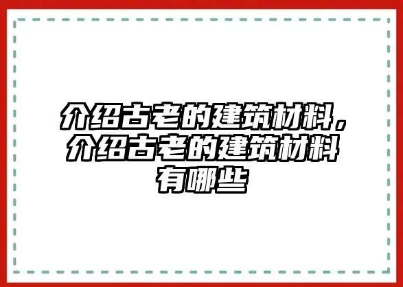介紹古老的建筑材料，介紹古老的建筑材料有哪些