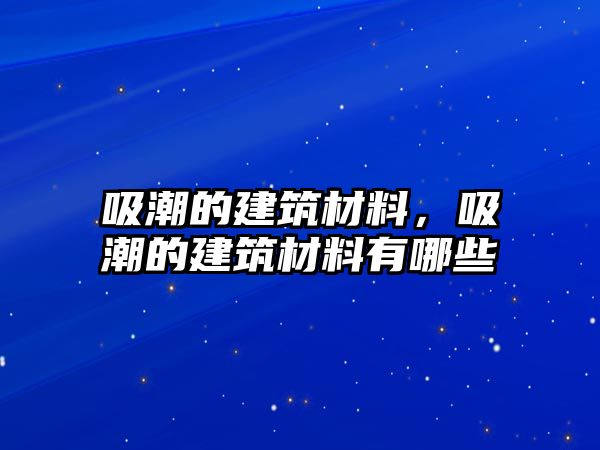 吸潮的建筑材料，吸潮的建筑材料有哪些
