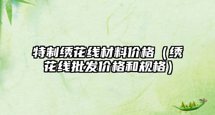 特制繡花線材料價格（繡花線批發(fā)價格和規(guī)格）