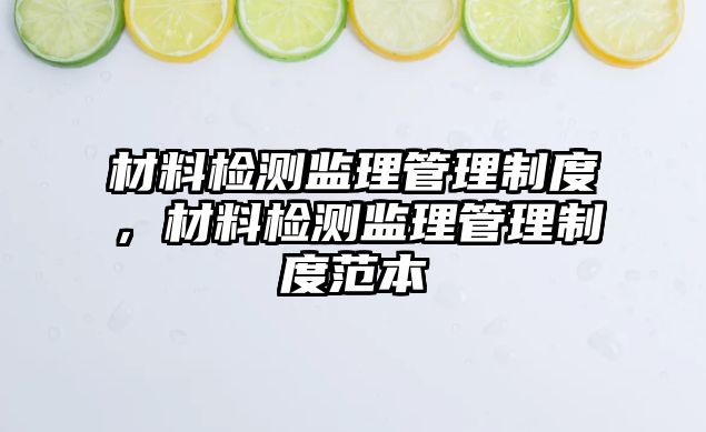 材料檢測監(jiān)理管理制度，材料檢測監(jiān)理管理制度范本