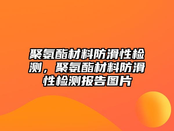 聚氨酯材料防滑性檢測，聚氨酯材料防滑性檢測報告圖片