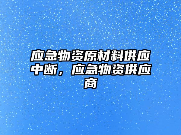 應(yīng)急物資原材料供應(yīng)中斷，應(yīng)急物資供應(yīng)商
