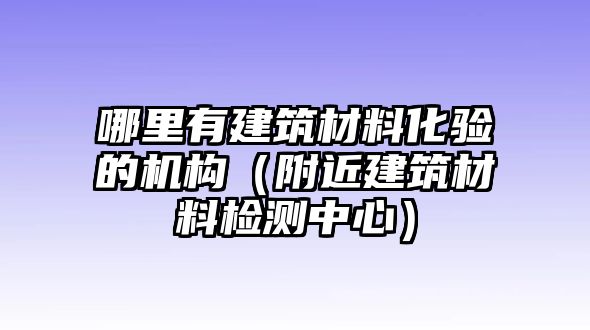 哪里有建筑材料化驗(yàn)的機(jī)構(gòu)（附近建筑材料檢測中心）