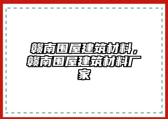 贛南圍屋建筑材料，贛南圍屋建筑材料廠家