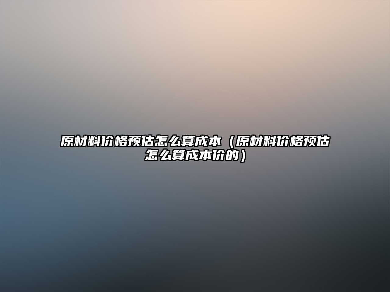 原材料價(jià)格預(yù)估怎么算成本（原材料價(jià)格預(yù)估怎么算成本價(jià)的）