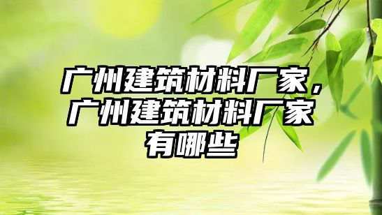 廣州建筑材料廠家，廣州建筑材料廠家有哪些