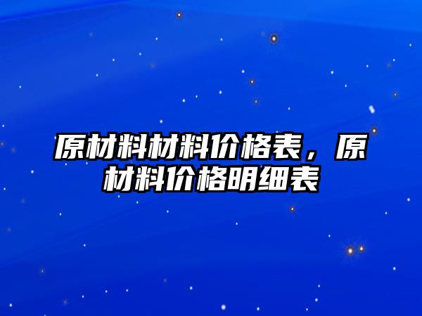 原材料材料價格表，原材料價格明細(xì)表