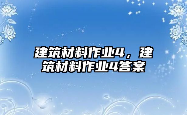建筑材料作業(yè)4，建筑材料作業(yè)4答案