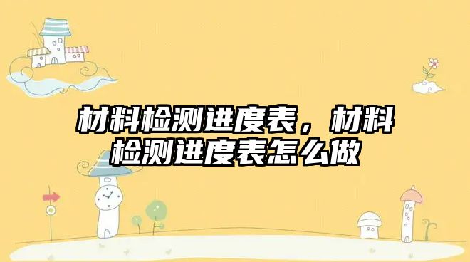 材料檢測(cè)進(jìn)度表，材料檢測(cè)進(jìn)度表怎么做