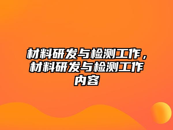 材料研發(fā)與檢測工作，材料研發(fā)與檢測工作內(nèi)容