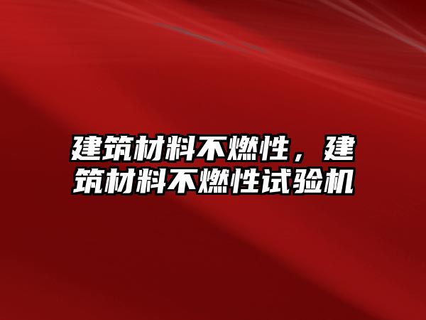 建筑材料不燃性，建筑材料不燃性試驗(yàn)機(jī)