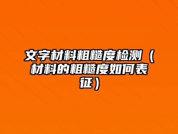 文字材料粗糙度檢測(cè)（材料的粗糙度如何表征）