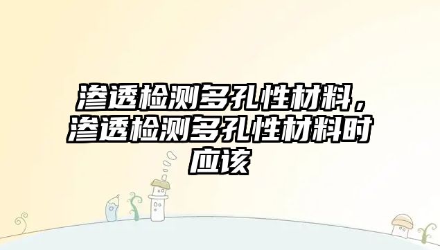 滲透檢測多孔性材料，滲透檢測多孔性材料時(shí)應(yīng)該