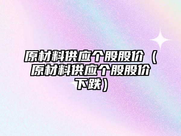 原材料供應(yīng)個股股價（原材料供應(yīng)個股股價下跌）