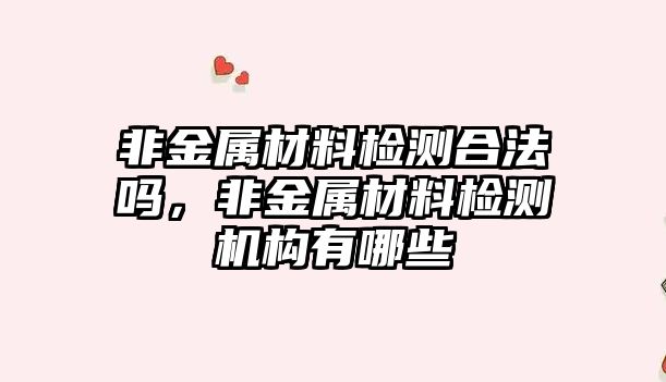 非金屬材料檢測合法嗎，非金屬材料檢測機構有哪些