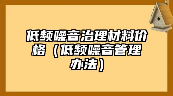 低頻噪音治理材料價格（低頻噪音管理辦法）