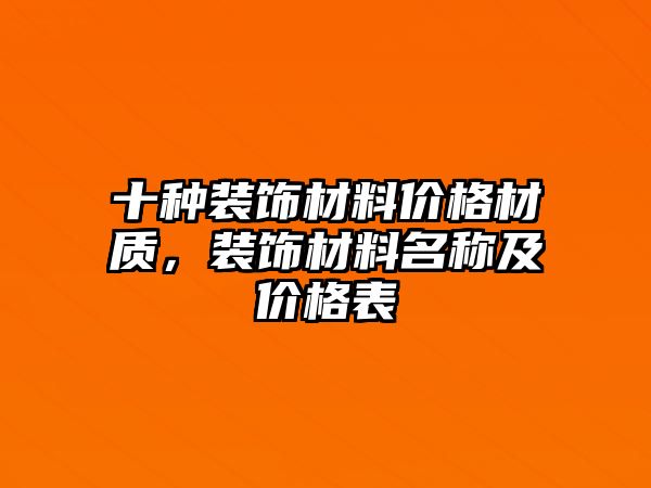 十種裝飾材料價(jià)格材質(zhì)，裝飾材料名稱及價(jià)格表