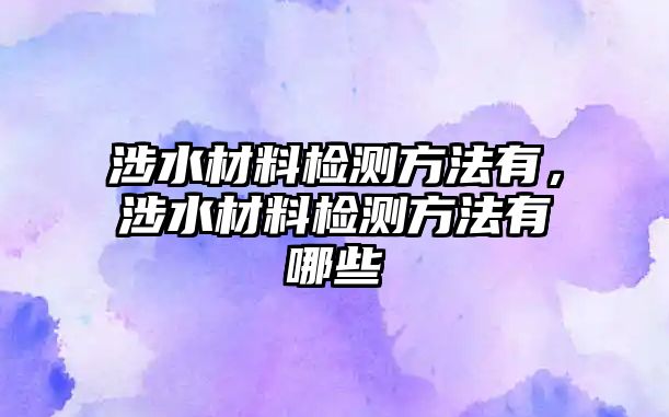 涉水材料檢測方法有，涉水材料檢測方法有哪些