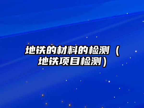 地鐵的材料的檢測（地鐵項目檢測）