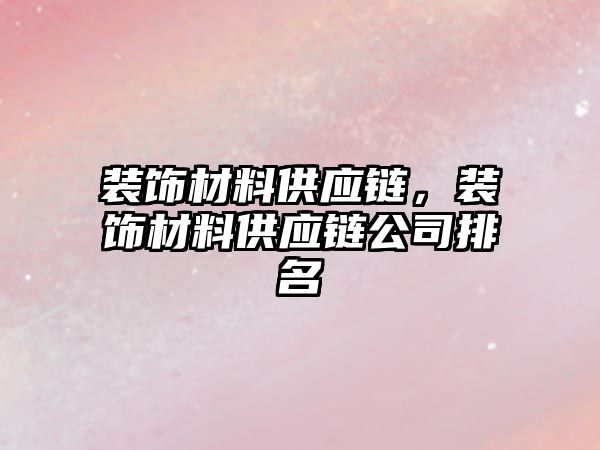 裝飾材料供應(yīng)鏈，裝飾材料供應(yīng)鏈公司排名
