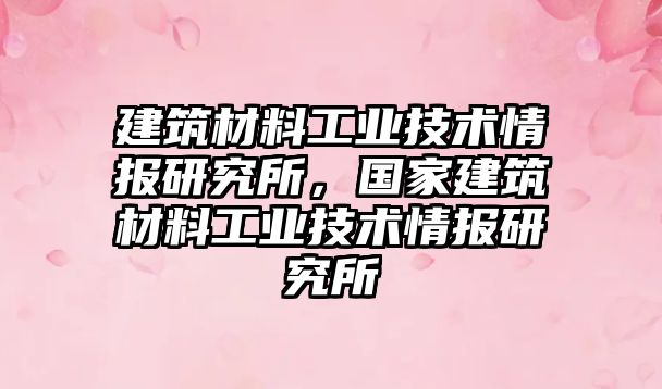 建筑材料工業(yè)技術(shù)情報(bào)研究所，國(guó)家建筑材料工業(yè)技術(shù)情報(bào)研究所
