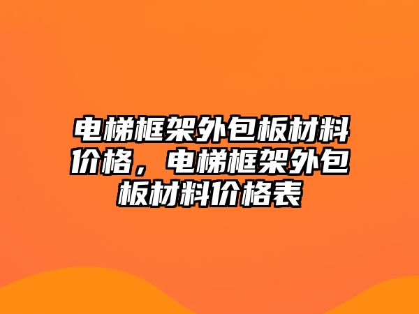 電梯框架外包板材料價格，電梯框架外包板材料價格表