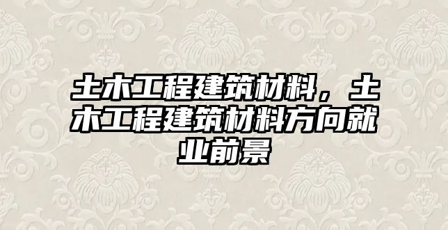 土木工程建筑材料，土木工程建筑材料方向就業(yè)前景