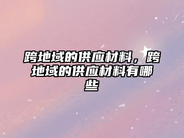 跨地域的供應材料，跨地域的供應材料有哪些