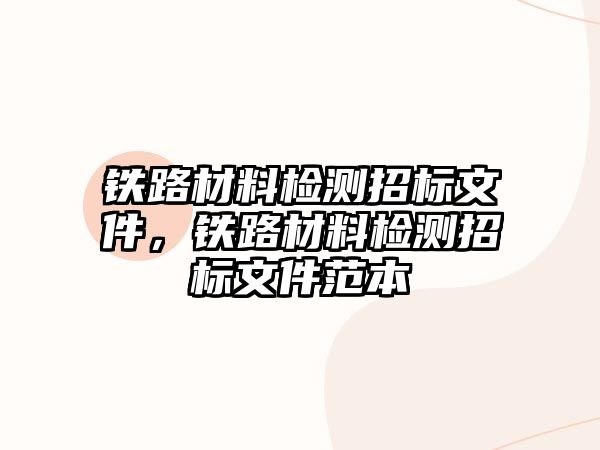 鐵路材料檢測(cè)招標(biāo)文件，鐵路材料檢測(cè)招標(biāo)文件范本